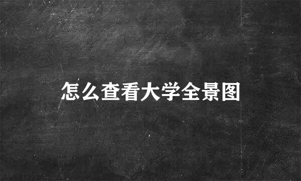 怎么查看大学全景图