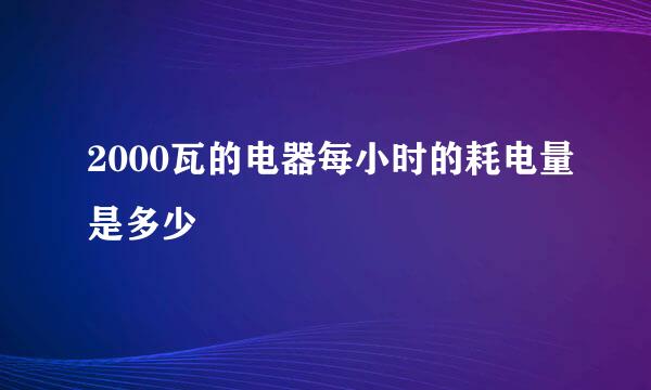 2000瓦的电器每小时的耗电量是多少