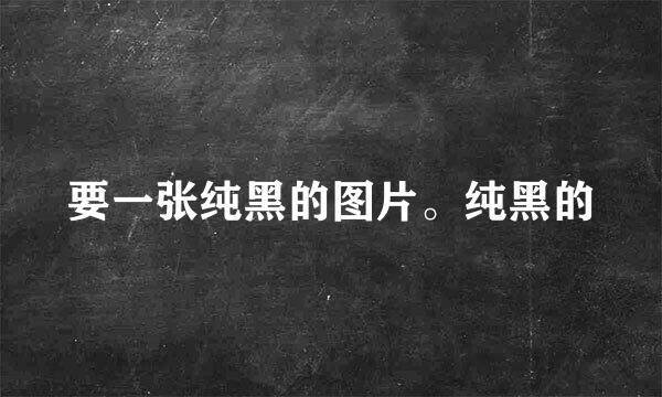 要一张纯黑的图片。纯黑的