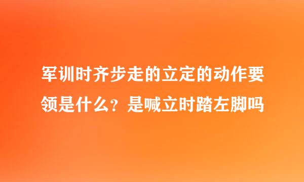 军训时齐步走的立定的动作要领是什么？是喊立时踏左脚吗