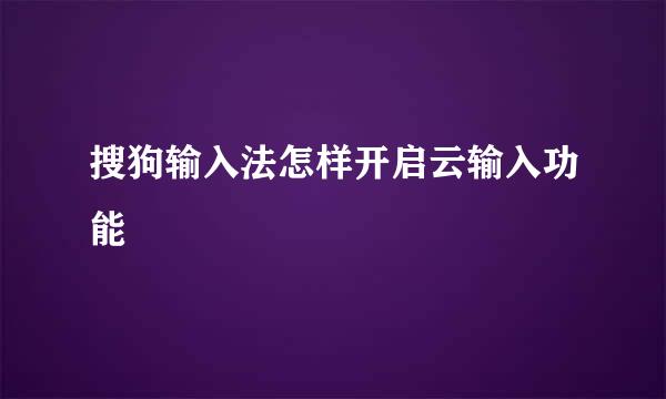 搜狗输入法怎样开启云输入功能