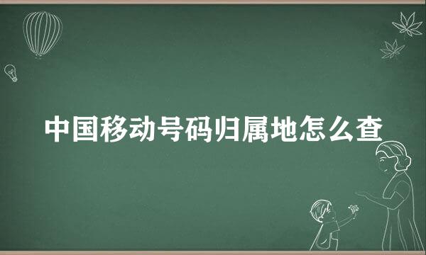 中国移动号码归属地怎么查