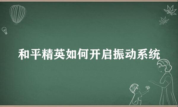 和平精英如何开启振动系统