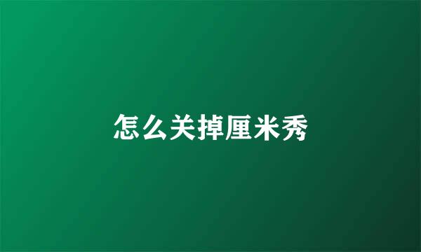 怎么关掉厘米秀
