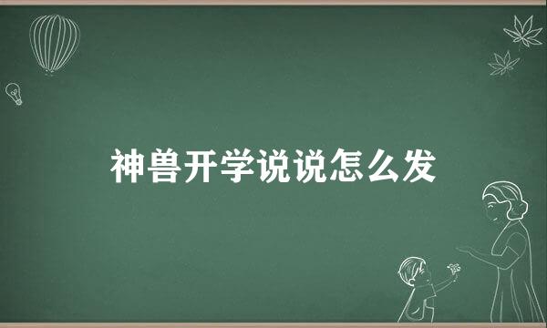 神兽开学说说怎么发