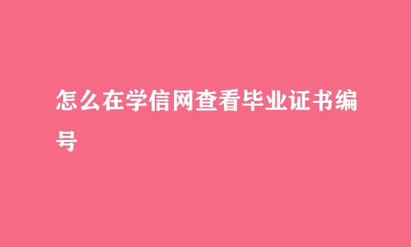 怎么在学信网查看毕业证书编号