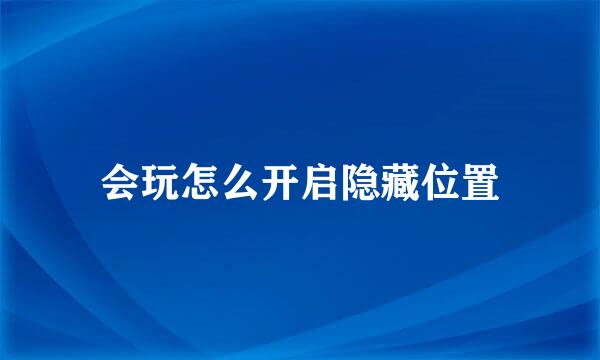 会玩怎么开启隐藏位置