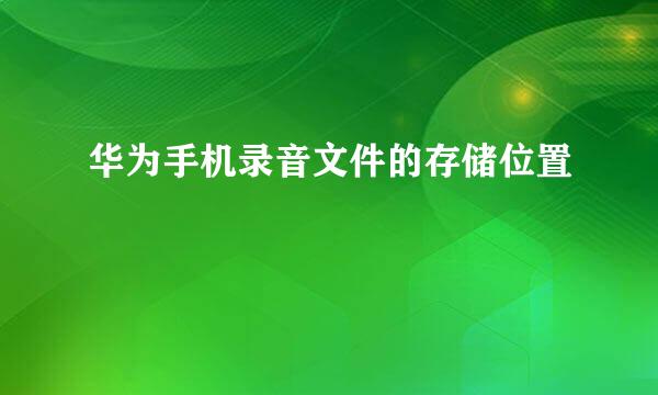 华为手机录音文件的存储位置