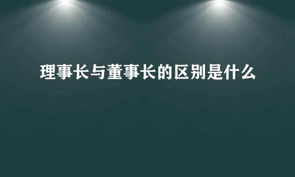 理事长与董事长的区别是什么