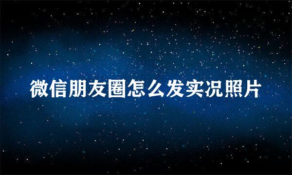 微信朋友圈怎么发实况照片