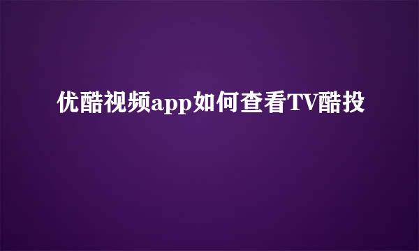 优酷视频app如何查看TV酷投
