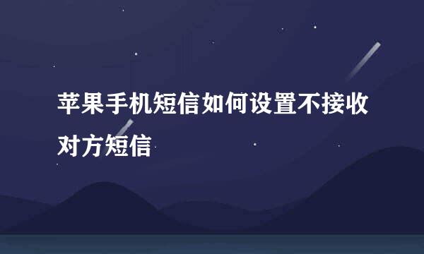 苹果手机短信如何设置不接收对方短信