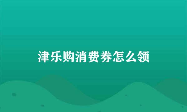 津乐购消费券怎么领