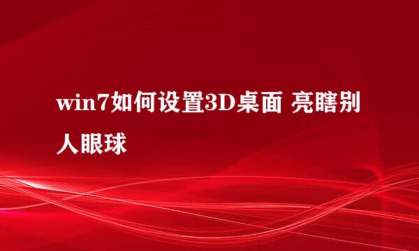 win7如何设置3D桌面 亮瞎别人眼球
