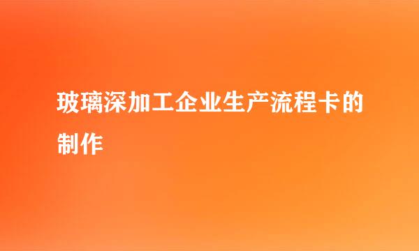 玻璃深加工企业生产流程卡的制作