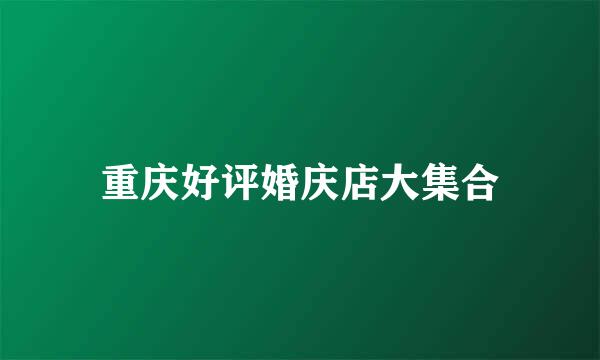 重庆好评婚庆店大集合