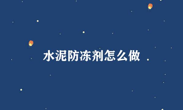 水泥防冻剂怎么做