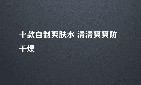十款自制爽肤水 清清爽爽防干燥