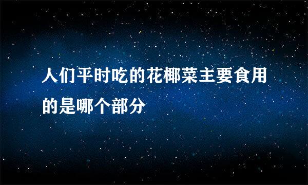 人们平时吃的花椰菜主要食用的是哪个部分