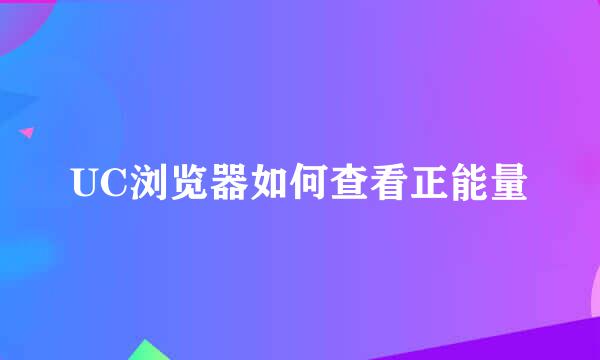UC浏览器如何查看正能量