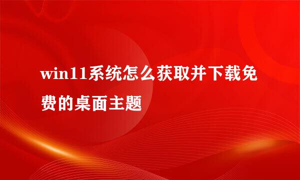 win11系统怎么获取并下载免费的桌面主题