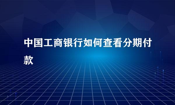 中国工商银行如何查看分期付款