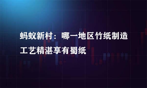 蚂蚁新村：哪一地区竹纸制造工艺精湛享有蜀纸