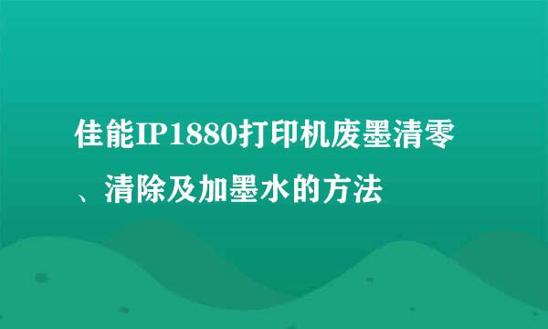 佳能IP1880打印机废墨清零、清除及加墨水的方法