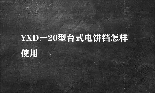 YXD一20型台式电饼铛怎样使用
