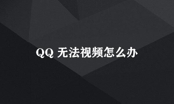 QQ 无法视频怎么办