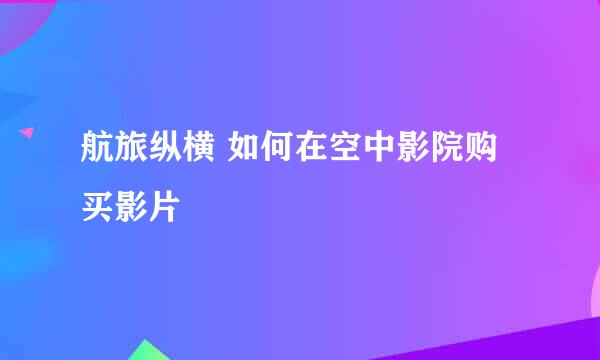 航旅纵横 如何在空中影院购买影片