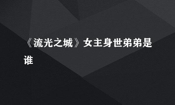 《流光之城》女主身世弟弟是谁