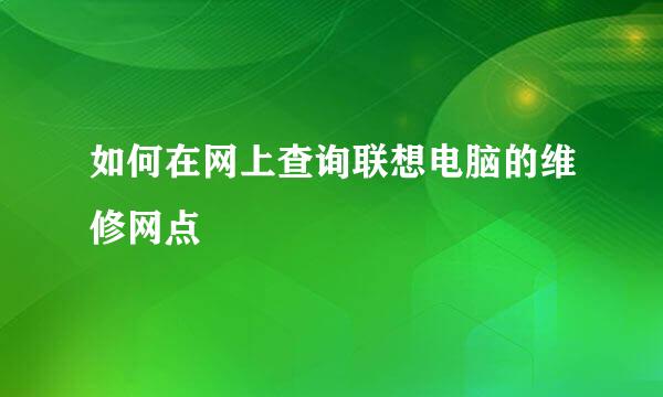 如何在网上查询联想电脑的维修网点