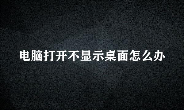 电脑打开不显示桌面怎么办