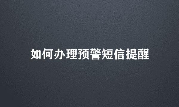 如何办理预警短信提醒