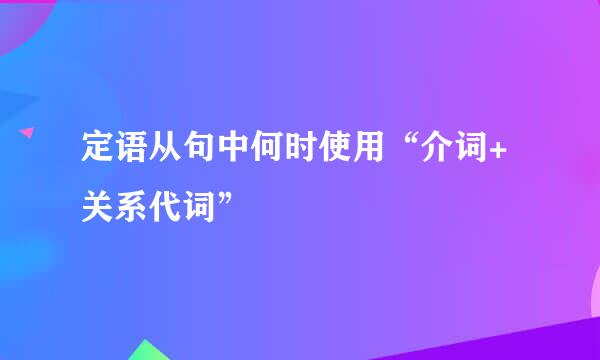 定语从句中何时使用“介词+关系代词”