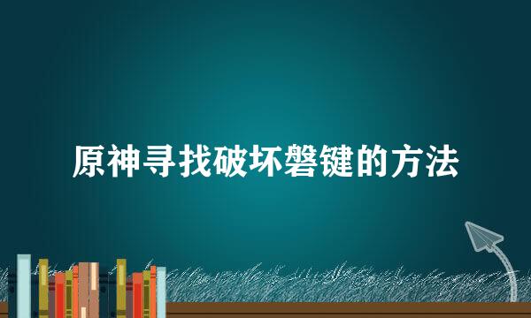 原神寻找破坏磐键的方法