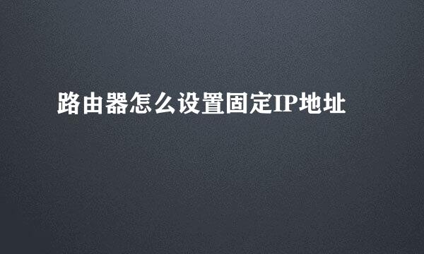 路由器怎么设置固定IP地址