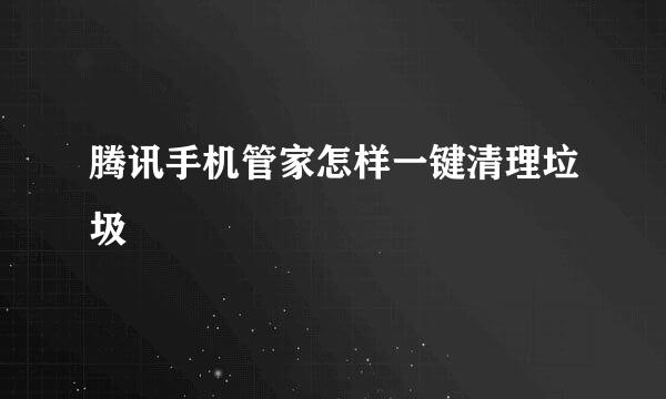 腾讯手机管家怎样一键清理垃圾