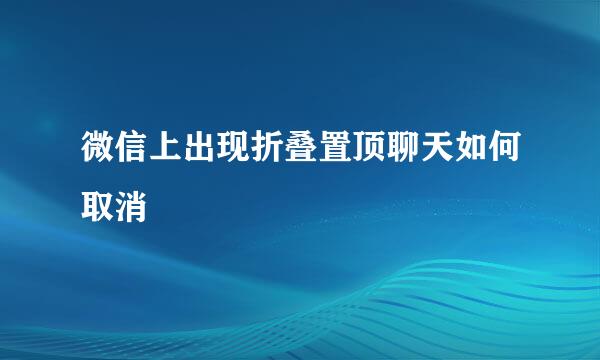 微信上出现折叠置顶聊天如何取消