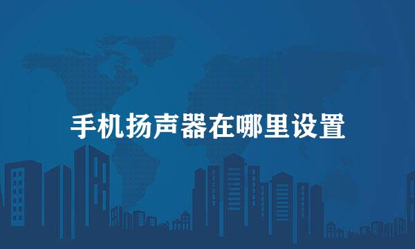 手机扬声器在哪里设置