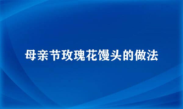 母亲节玫瑰花馒头的做法