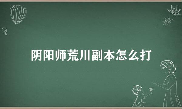 阴阳师荒川副本怎么打
