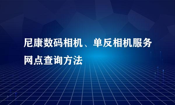尼康数码相机、单反相机服务网点查询方法
