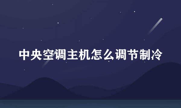 中央空调主机怎么调节制冷