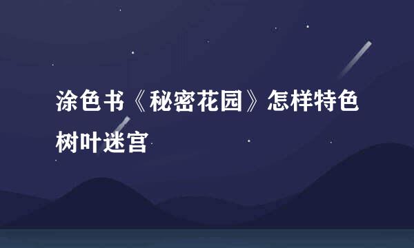 涂色书《秘密花园》怎样特色树叶迷宫