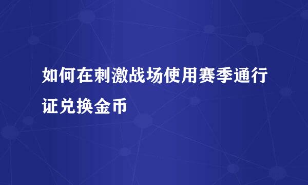 如何在刺激战场使用赛季通行证兑换金币