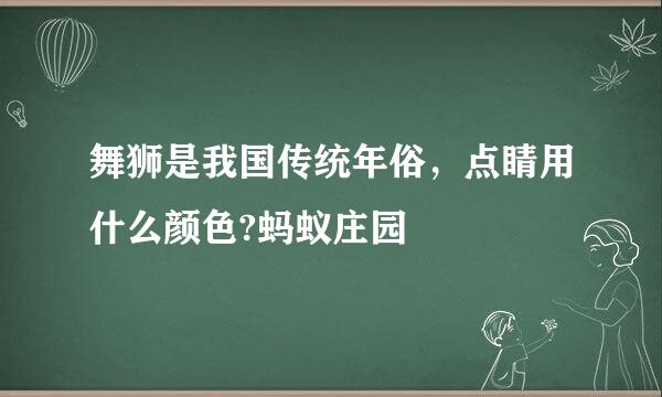 舞狮是我国传统年俗，点睛用什么颜色?蚂蚁庄园