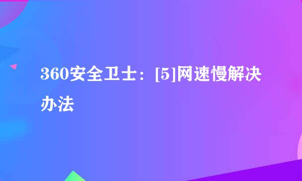 360安全卫士：[5]网速慢解决办法