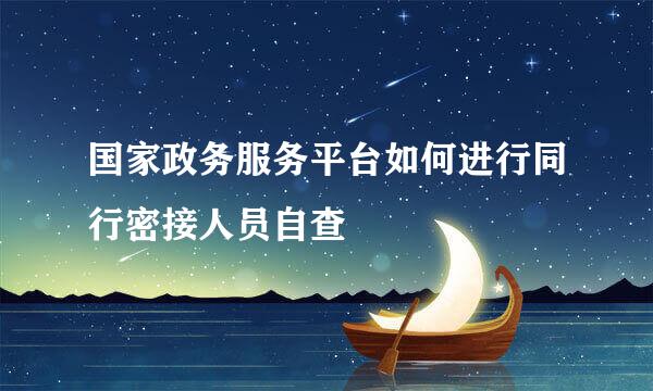国家政务服务平台如何进行同行密接人员自查